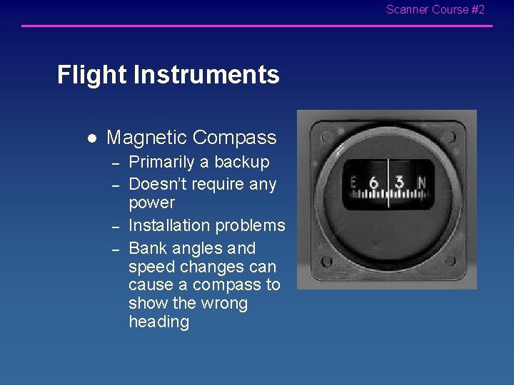 Scanner Course #2 Flight Instruments l Magnetic Compass – – Primarily a backup Doesn’t