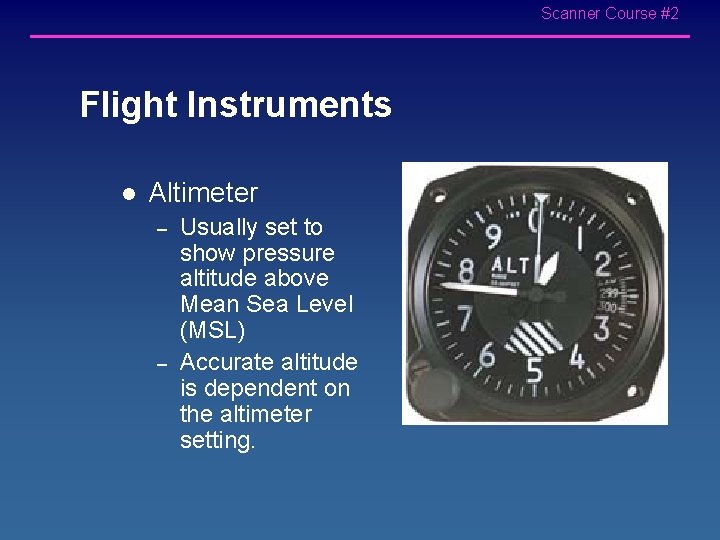 Scanner Course #2 Flight Instruments l Altimeter – – Usually set to show pressure