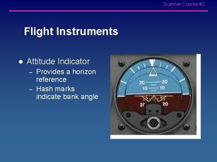 Scanner Course #2 Flight Instruments l Attitude Indicator – – Provides a horizon reference