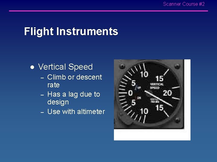 Scanner Course #2 Flight Instruments l Vertical Speed – – – Climb or descent