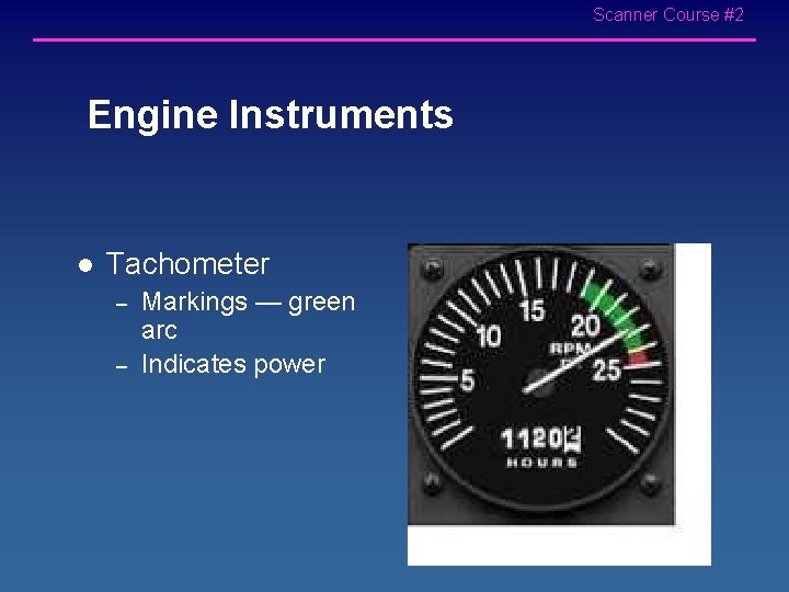 Scanner Course #2 Engine Instruments l Tachometer – – Markings — green arc Indicates