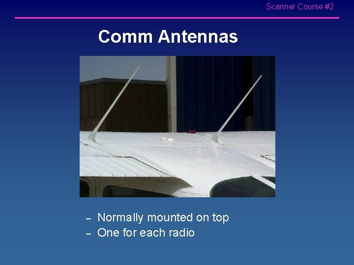 Scanner Course #2 Comm Antennas – – Normally mounted on top One for each