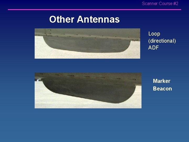 Scanner Course #2 Other Antennas Loop (directional) ADF Marker Beacon 