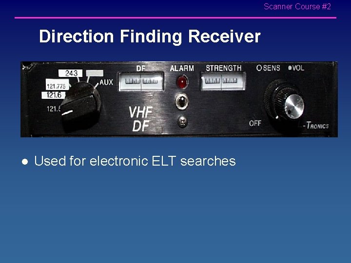 Scanner Course #2 Direction Finding Receiver l Used for electronic ELT searches 