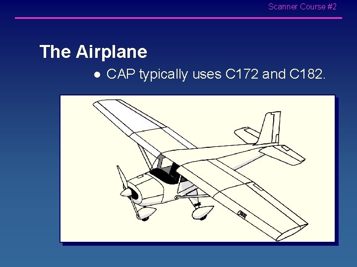 Scanner Course #2 The Airplane l CAP typically uses C 172 and C 182.