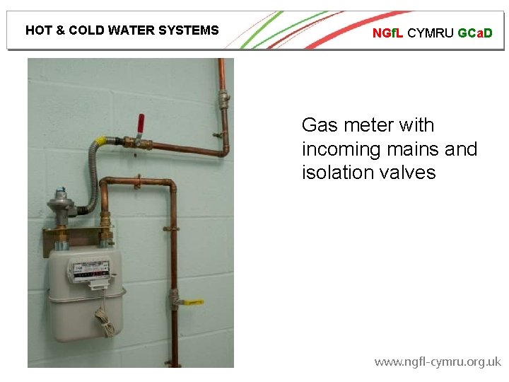 HOT & COLD WATER SYSTEMS NGf. L CYMRU GCa. D Gas meter with incoming