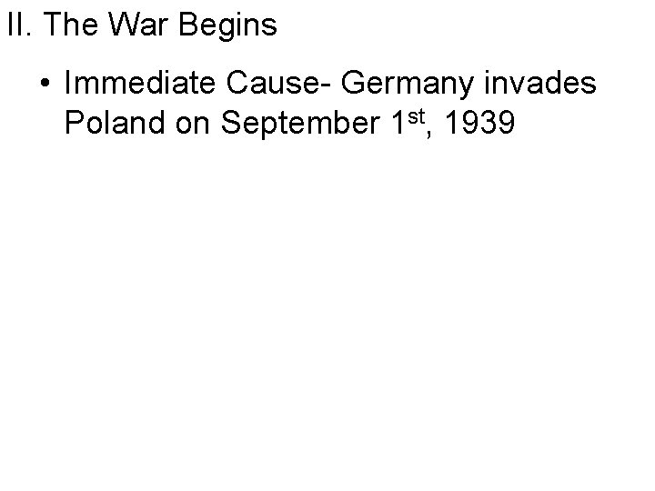 II. The War Begins • Immediate Cause- Germany invades Poland on September 1 st,