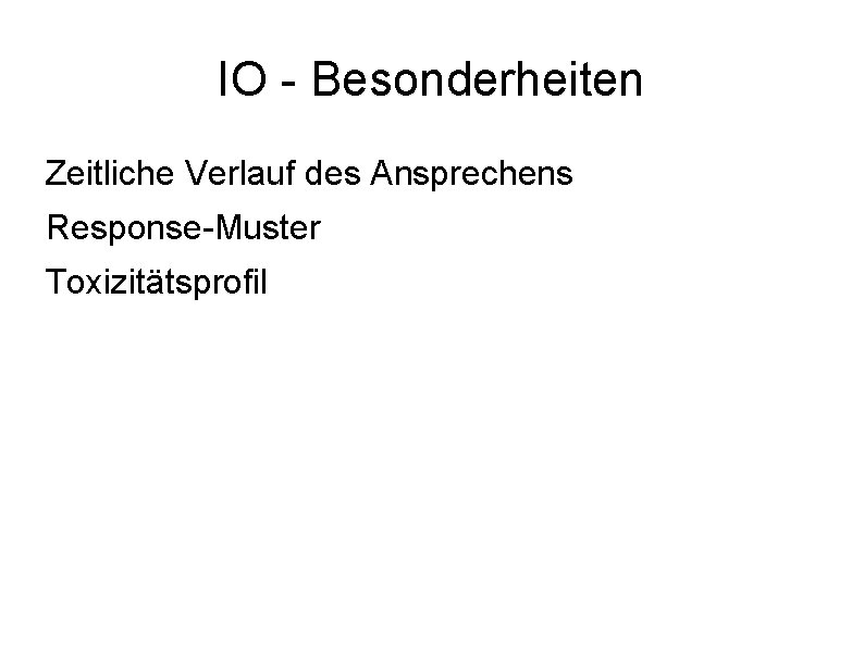 IO - Besonderheiten Zeitliche Verlauf des Ansprechens Response-Muster Toxizitätsprofil 