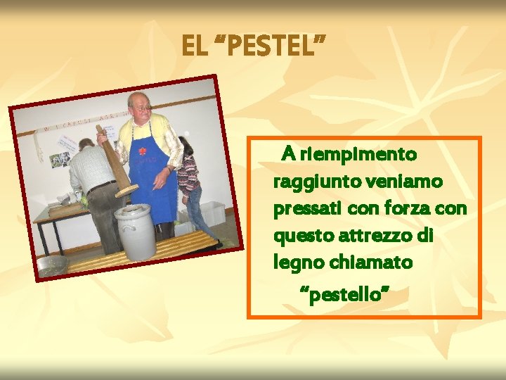 EL “PESTEL” A riempimento raggiunto veniamo pressati con forza con questo attrezzo di legno