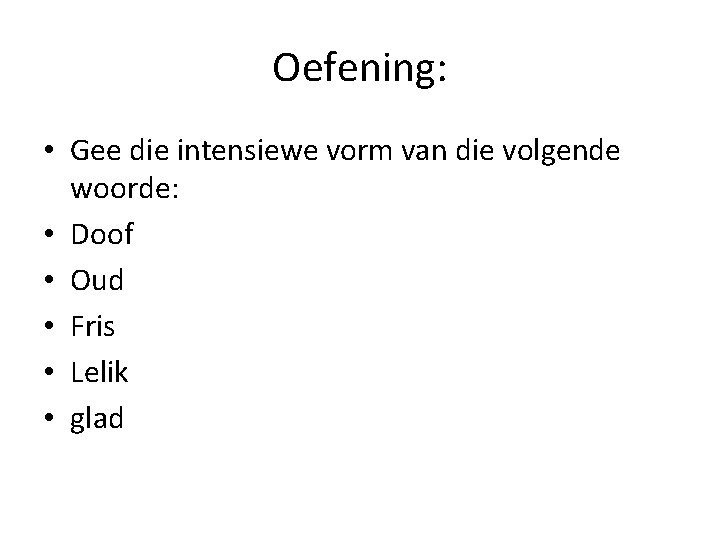 Oefening: • Gee die intensiewe vorm van die volgende woorde: • Doof • Oud