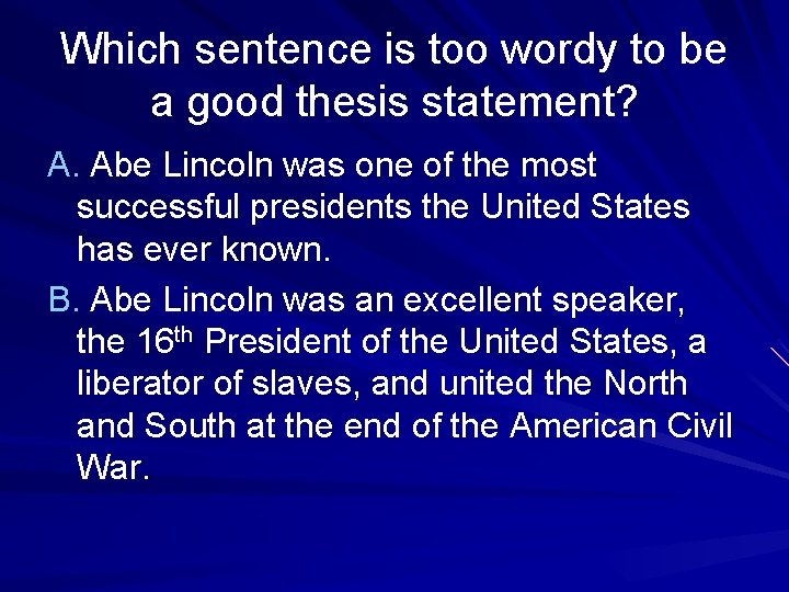 Which sentence is too wordy to be a good thesis statement? A. Abe Lincoln