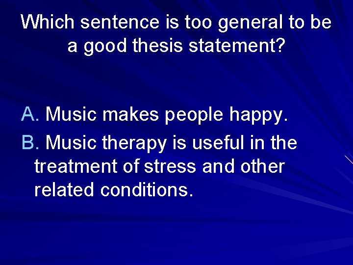 Which sentence is too general to be a good thesis statement? A. Music makes