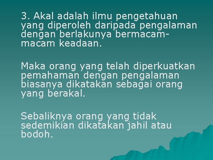 3. Akal adalah ilmu pengetahuan yang diperoleh daripada pengalaman dengan berlakunya bermacam keadaan. Maka