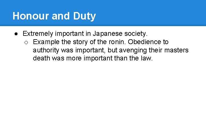 Honour and Duty ● Extremely important in Japanese society. o Example the story of