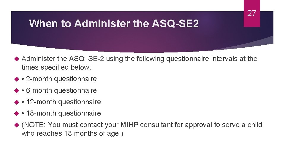 When to Administer the ASQ-SE 2 27 Administer the ASQ: SE-2 using the following