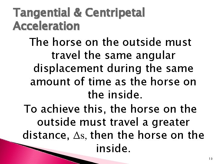 Tangential & Centripetal Acceleration The horse on the outside must travel the same angular