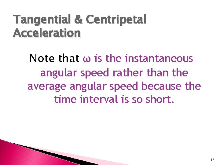 Tangential & Centripetal Acceleration Note that ω is the instantaneous angular speed rather than