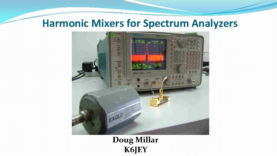 Harmonic Mixers for Spectrum Analyzers Doug Millar K 6 JEY 