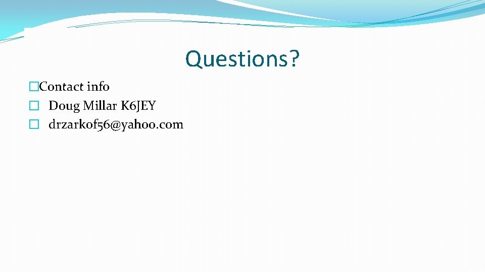 Questions? �Contact info � Doug Millar K 6 JEY � drzarkof 56@yahoo. com 