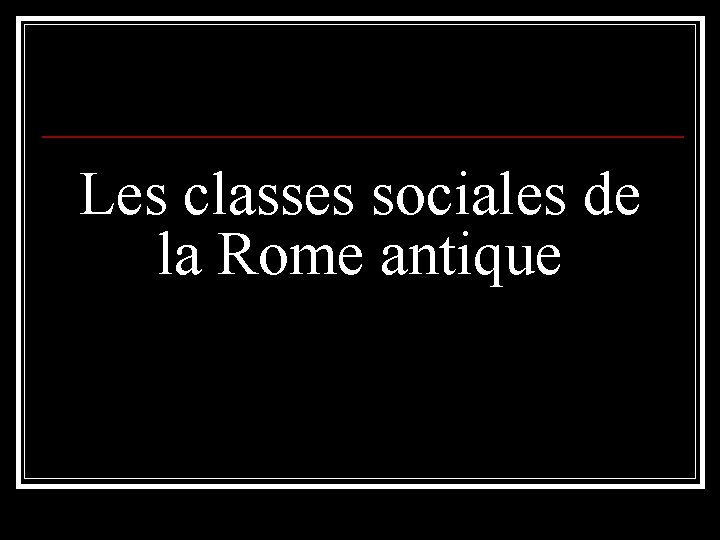 Les classes sociales de la Rome antique Les classes sociales de la Rome antique