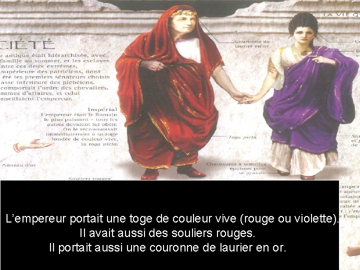 L’empereur portait une toge de couleur vive (rouge ou violette). Il avait aussi des L’empereur portait une toge de couleur vive (rouge ou violette). Il avait aussi des