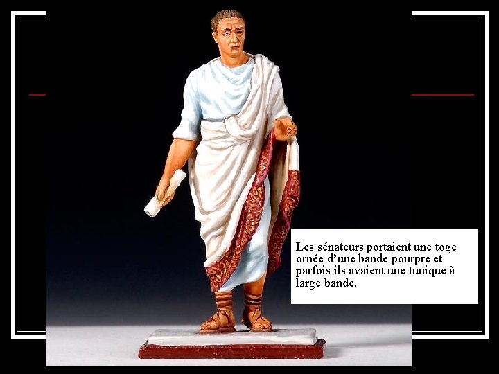 Les sénateurs portaient une toge ornée d’une bande pourpre et parfois ils avaient une Les sénateurs portaient une toge ornée d’une bande pourpre et parfois ils avaient une