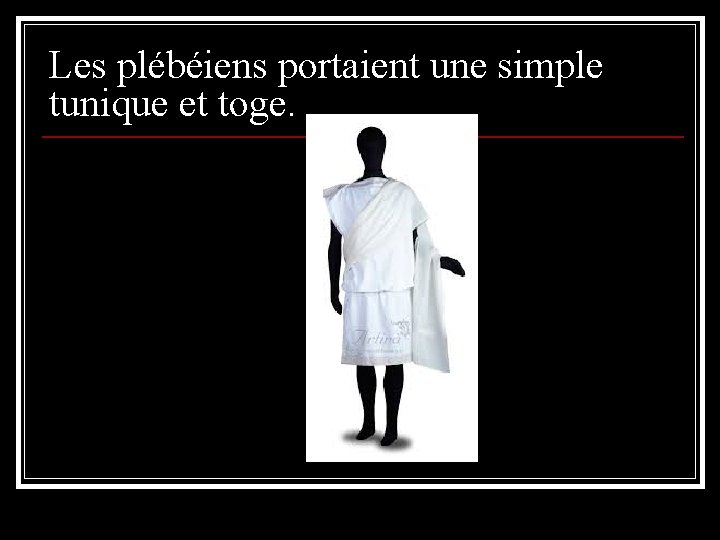 Les plébéiens portaient une simple tunique et toge. Les plébéiens portaient une simple tunique et toge.