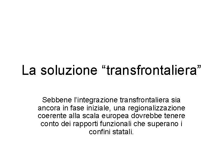 La soluzione “transfrontaliera” Sebbene l’integrazione transfrontaliera sia ancora in fase iniziale, una regionalizzazione coerente