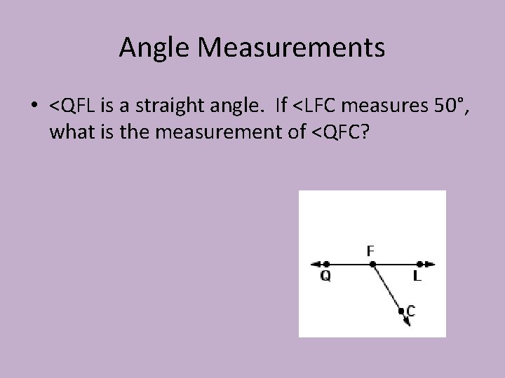 Angle Measurements • <QFL is a straight angle. If <LFC measures 50°, what is