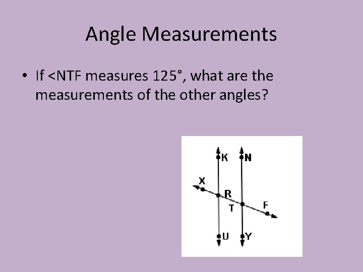 Angle Measurements • If <NTF measures 125°, what are the measurements of the other
