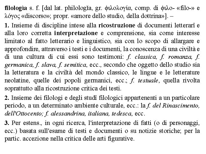 filologìa s. f. [dal lat. philologĭa, gr. ϕιλολογία, comp. di ϕιλο- «filo-» e λόγος