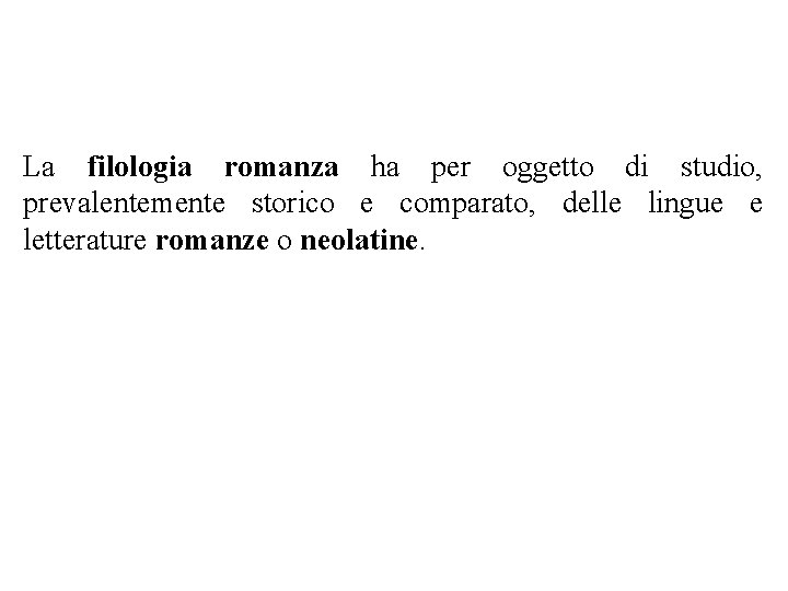 La filologia romanza ha per oggetto di studio, prevalentemente storico e comparato, delle lingue