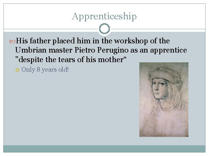 Apprenticeship His father placed him in the workshop of the Umbrian master Pietro Perugino Apprenticeship His father placed him in the workshop of the Umbrian master Pietro Perugino