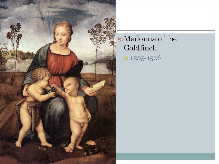 Madonna of the Goldfinch 1505 -1506 Madonna of the Goldfinch 1505 -1506