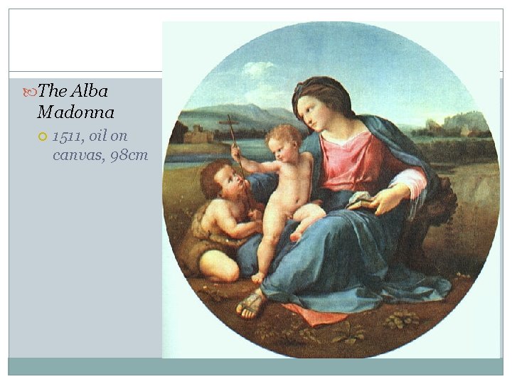 The Alba Madonna 1511, oil on canvas, 98 cm The Alba Madonna 1511, oil on canvas, 98 cm