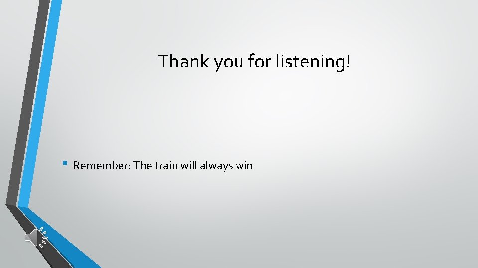 Thank you for listening! • Remember: The train will always win 