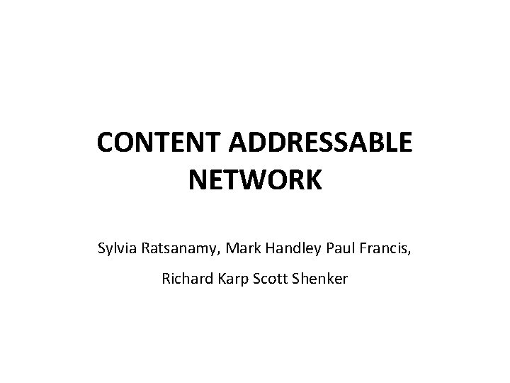 CONTENT ADDRESSABLE NETWORK Sylvia Ratsanamy, Mark Handley Paul Francis, Richard Karp Scott Shenker 