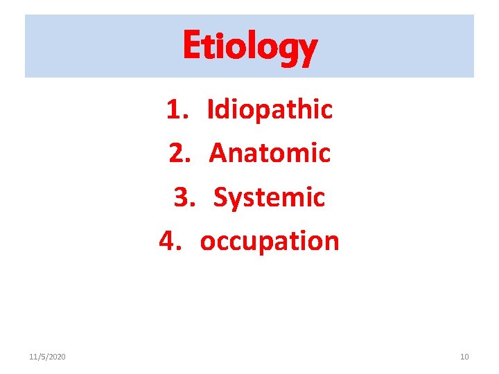 Etiology 1. Idiopathic 2. Anatomic 3. Systemic 4. occupation 11/5/2020 10 