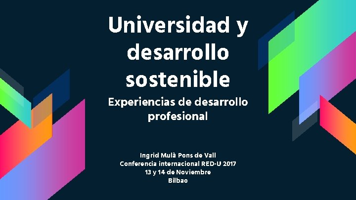 Universidad y desarrollo sostenible Experiencias de desarrollo profesional Ingrid Mulà Pons de Vall Conferencia