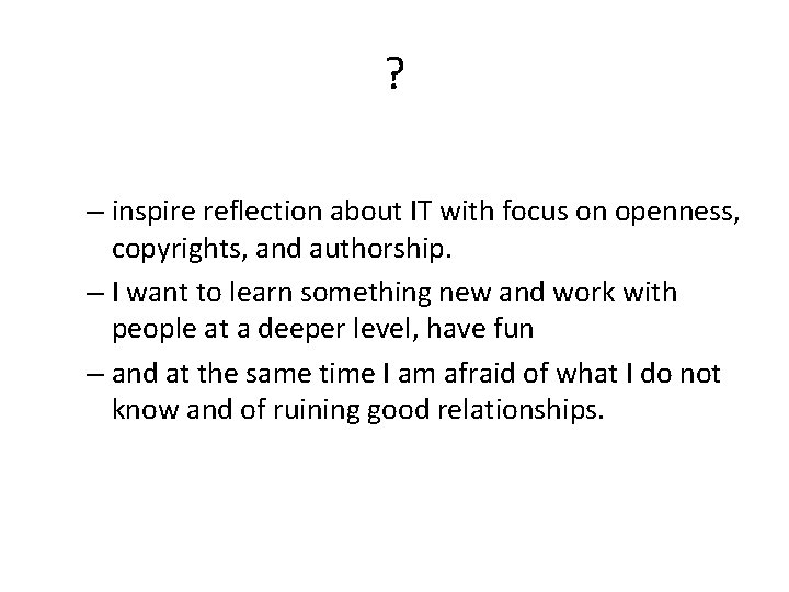 ? – inspire reflection about IT with focus on openness, copyrights, and authorship. –