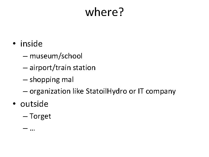 where? • inside – museum/school – airport/train station – shopping mal – organization like