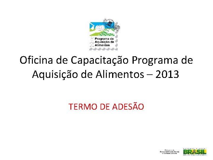 Oficina de Capacitação Programa de Aquisição de Alimentos – 2013 TERMO DE ADESÃO 