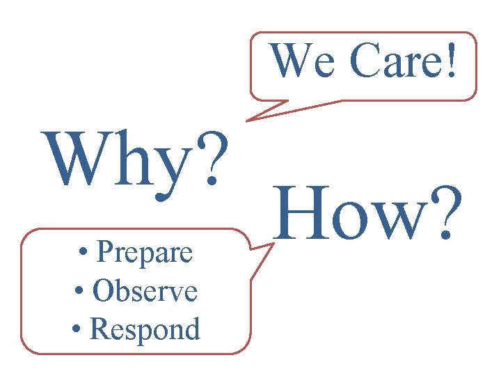 We Care! Why? • Prepare • Observe • Respond How? 