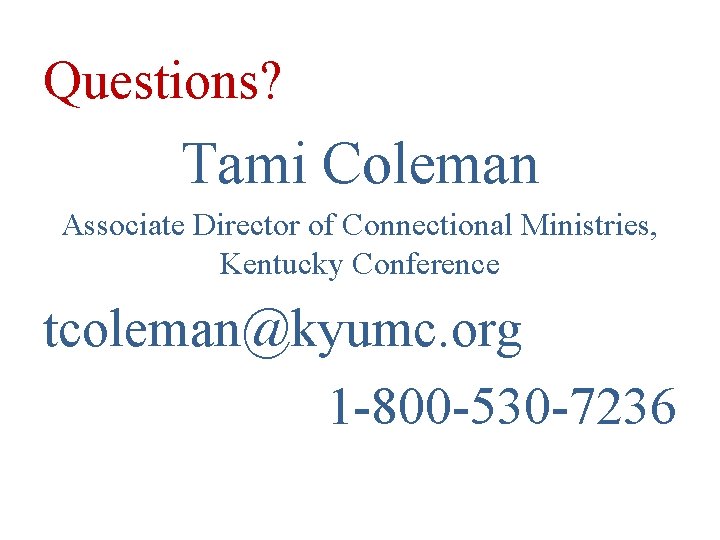 Questions? Tami Coleman Associate Director of Connectional Ministries, Kentucky Conference tcoleman@kyumc. org 1 -800