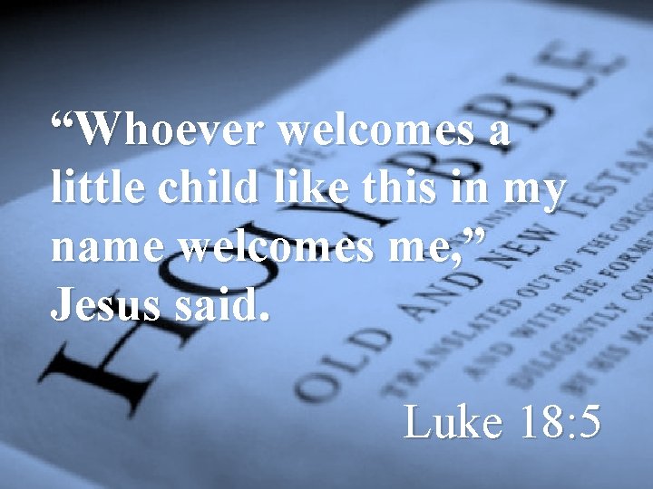 “Whoever welcomes a little child like this in my name welcomes me, ” Jesus