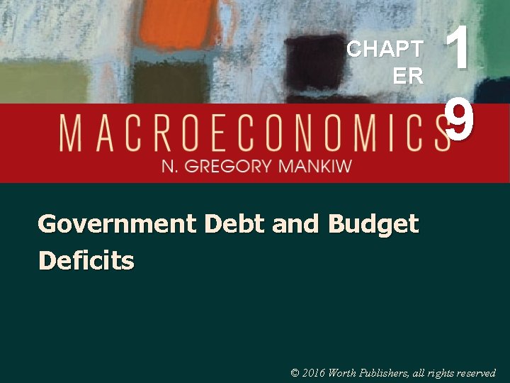 CHAPT ER 1 9 Government Debt and Budget Deficits © 2016 Worth Publishers, all