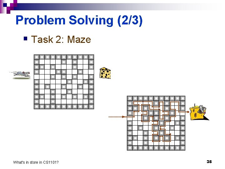 Problem Solving (2/3) § Task 2: Maze What's in store in CS 1101? 35