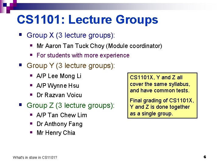 CS 1101: Lecture Groups § Group X (3 lecture groups): § Mr Aaron Tan