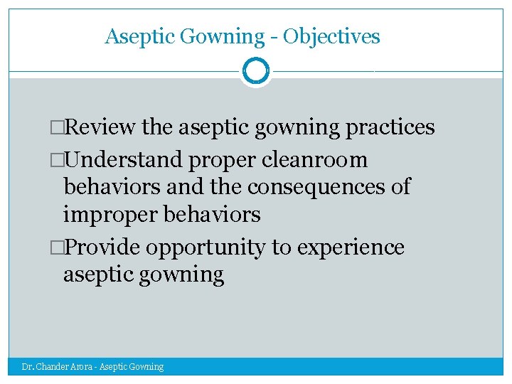 Aseptic Gowning - Objectives �Review the aseptic gowning practices �Understand proper cleanroom behaviors and