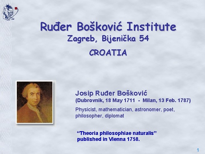Ruđer Bošković Institute Zagreb, Bijenička 54 CROATIA Josip Ruđer Bošković (Dubrovnik, 18 May 1711